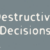 Destructive Decisions